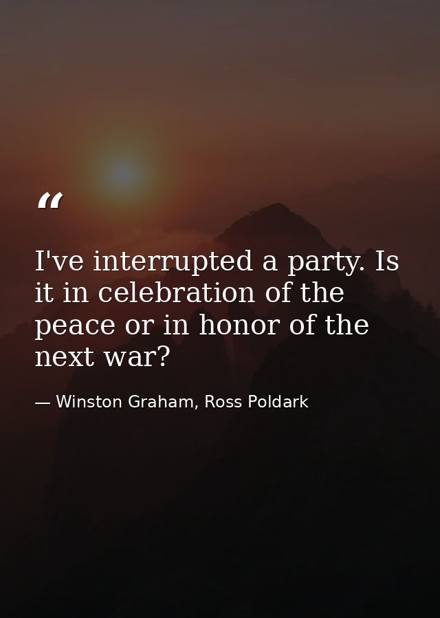 I've interrupted a party. Is it in celebration of the peace or in honor of the next war? — Winston Graham, Ross Poldark