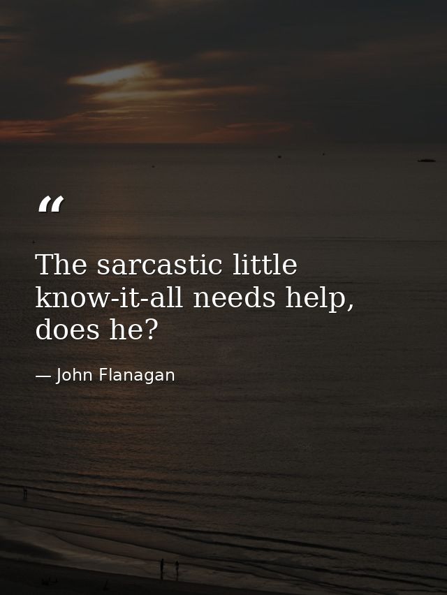 The sarcastic little know-it-all needs help, does he? — John Flanagan