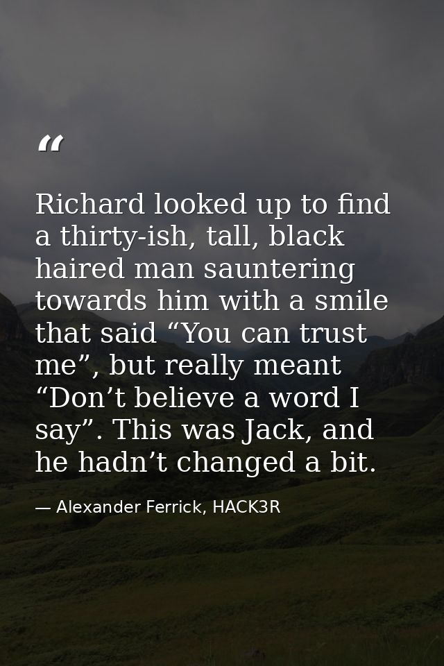 Richard looked up to find a thirty-ish, tall, black haired man sauntering towards him with a smile that said “You can tr — Alexander Ferrick, HACK3R