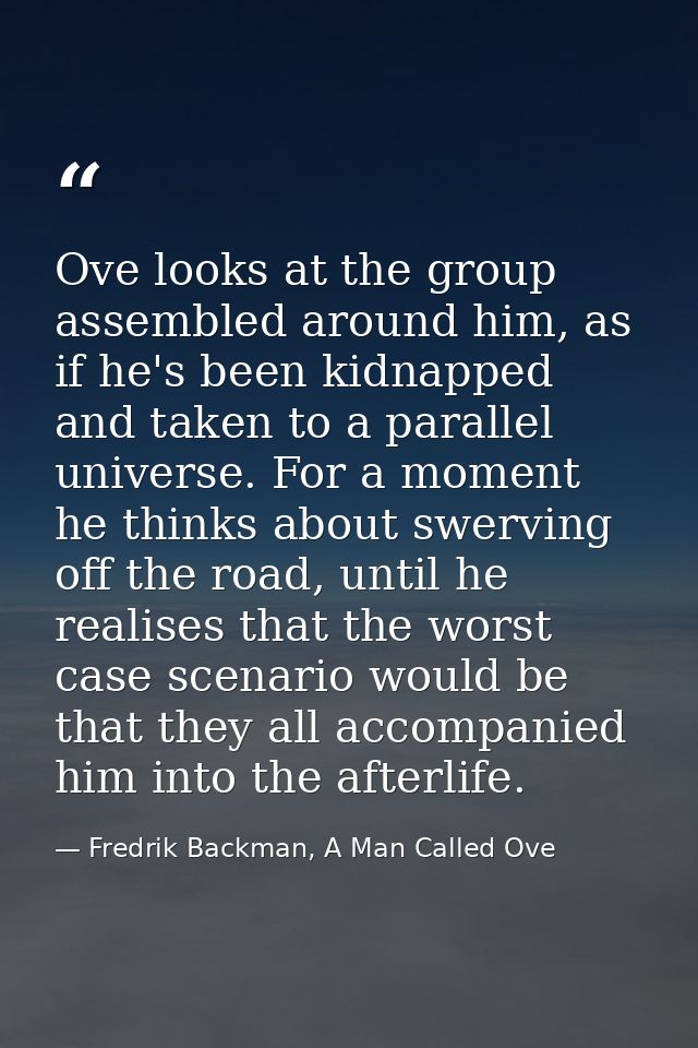 Ove looks at the group assembled around him, as if he's been kidnapped and taken to a parallel universe. For a moment he — Fredrik Backman, A Man Called Ove