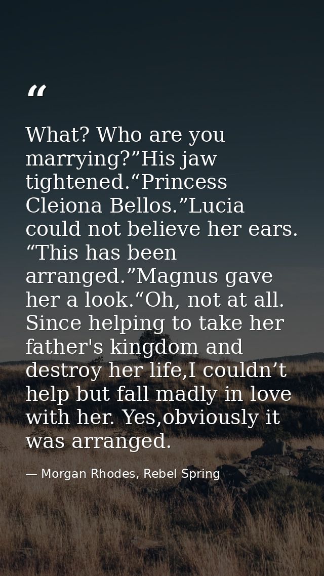 What? Who are you marrying?”His jaw tightened.“Princess Cleiona Bellos.”Lucia could not believe her ears. “This has been — Morgan Rhodes, Rebel Spring