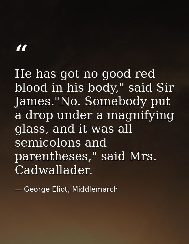 He has got no good red blood in his body," said Sir James."No. Somebody put a drop under a magnifying glass, and it was  — George Eliot, Middlemarch