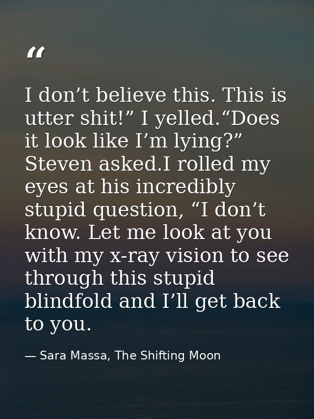 I don’t believe this. This is utter shit!” I yelled.“Does it look like I’m lying?” Steven asked.I rolled my eyes at his  — Sara Massa, The Shifting Moon