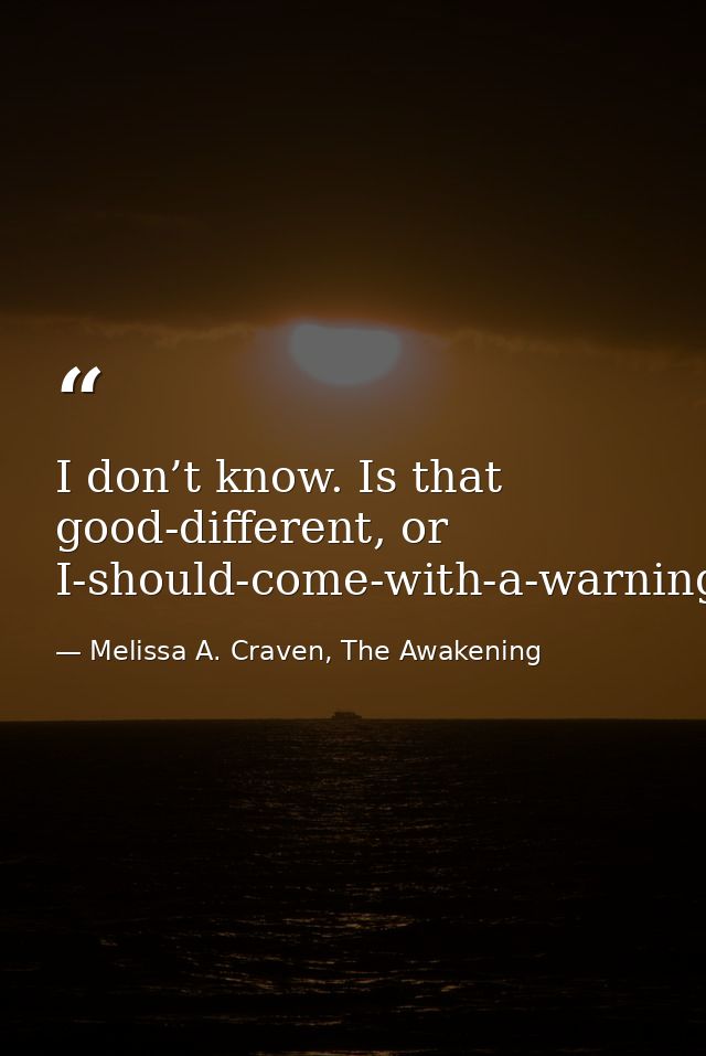 I don’t know. Is that good-different, or I-should-come-with-a-warning-label-different? — Melissa A. Craven, The Awakening
