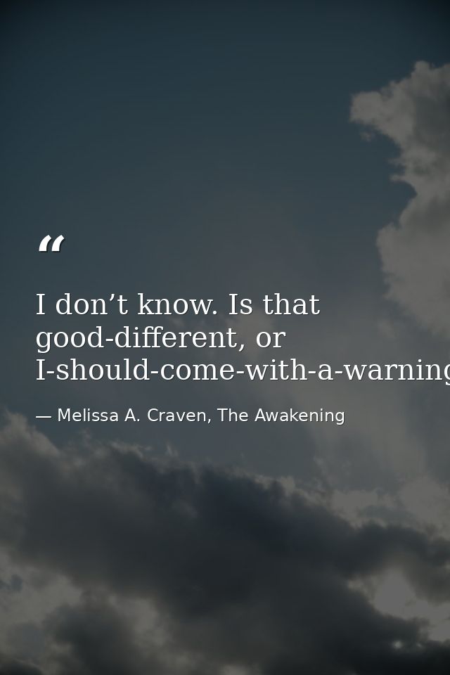 I don’t know. Is that good-different, or I-should-come-with-a-warning-label-different? — Melissa A. Craven, The Awakening