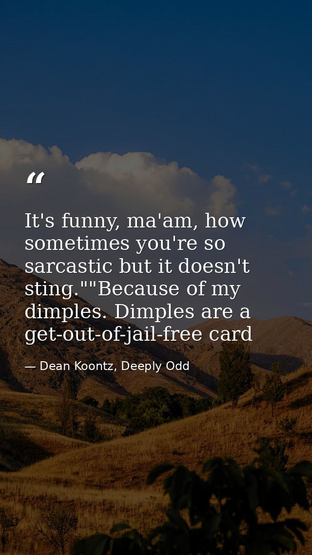 It's funny, ma'am, how sometimes you're so sarcastic but it doesn't sting.""Because of my dimples. Dimples are a get-out — Dean Koontz, Deeply Odd