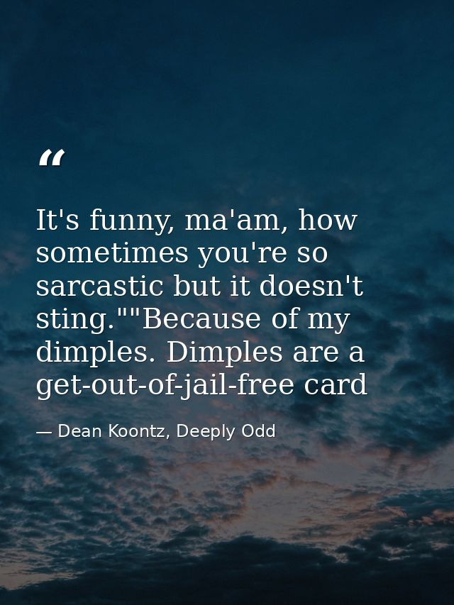 It's funny, ma'am, how sometimes you're so sarcastic but it doesn't sting.""Because of my dimples. Dimples are a get-out — Dean Koontz, Deeply Odd
