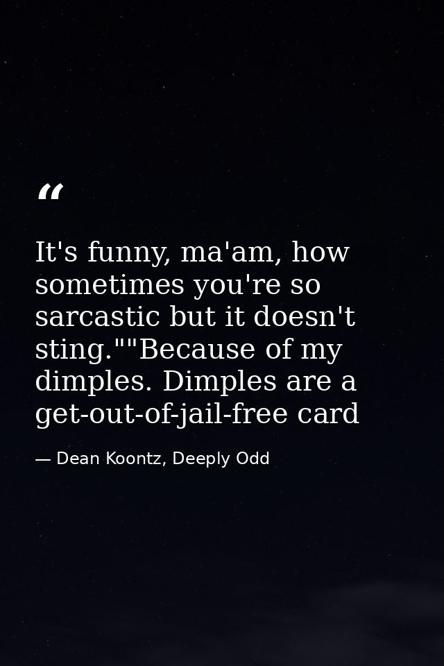 It's funny, ma'am, how sometimes you're so sarcastic but it doesn't sting.""Because of my dimples. Dimples are a get-out — Dean Koontz, Deeply Odd