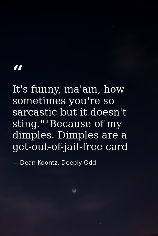 It's funny, ma'am, how sometimes you're so sarcastic but it doesn't sting.""Because of my dimples. Dimples are a get-out — Dean Koontz, Deeply Odd