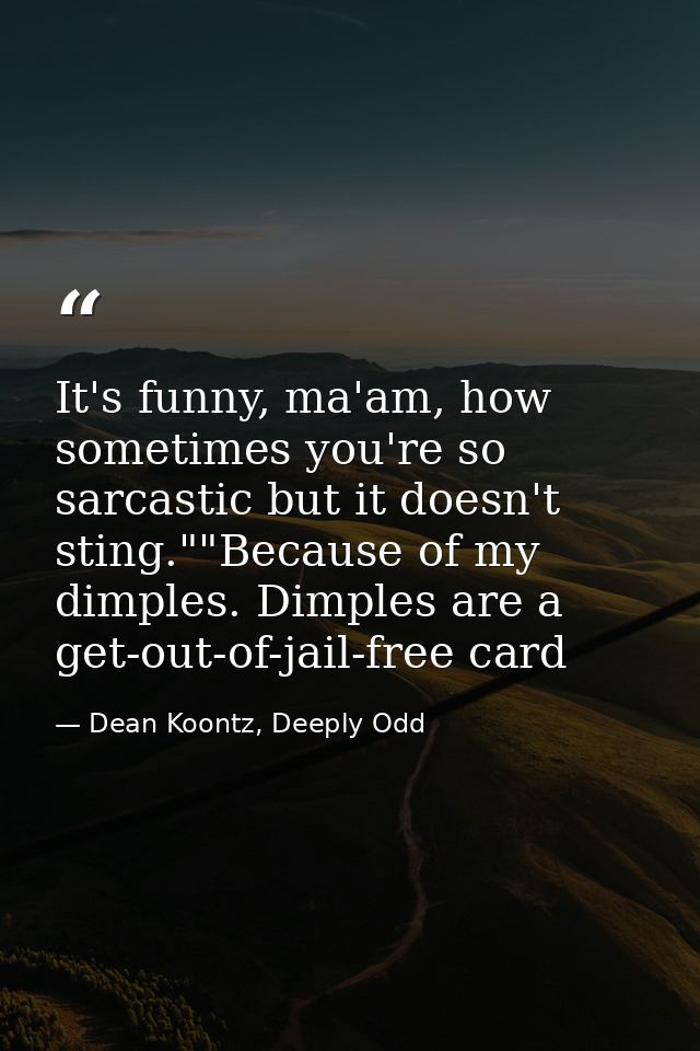 It's funny, ma'am, how sometimes you're so sarcastic but it doesn't sting.""Because of my dimples. Dimples are a get-out — Dean Koontz, Deeply Odd