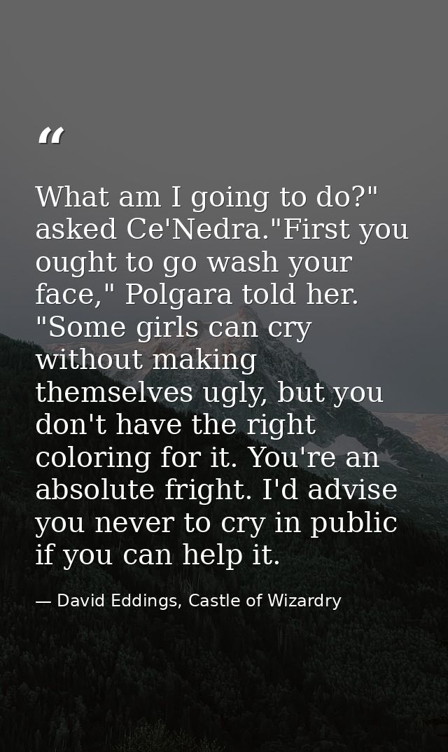 What am I going to do?" asked Ce'Nedra."First you ought to go wash your face," Polgara told her. "Some girls can cry wit — David Eddings, Castle of Wizardry