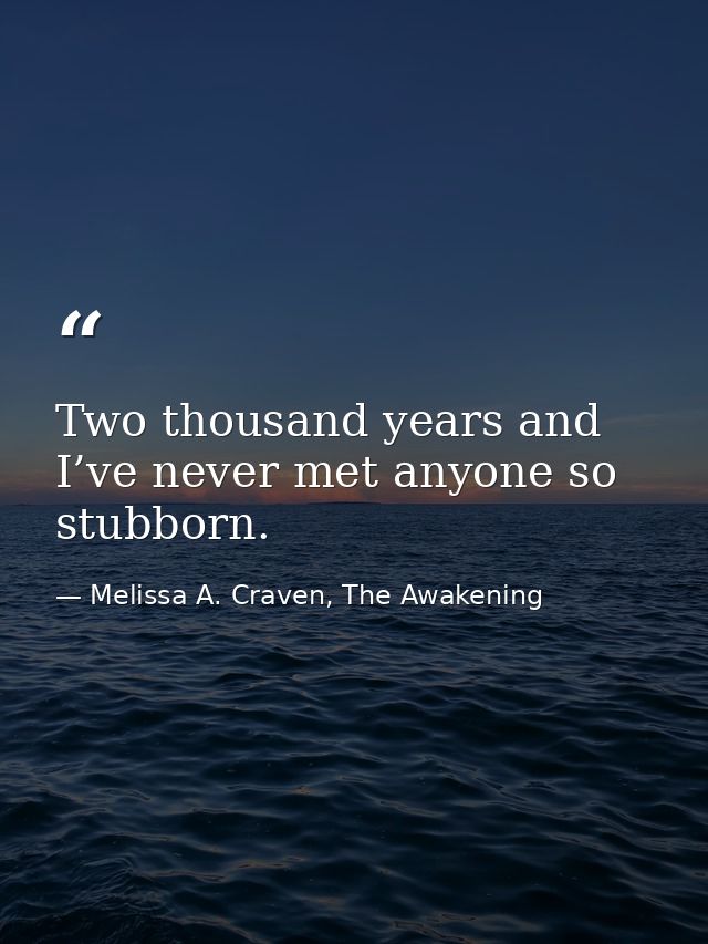 Two thousand years and I’ve never met anyone so stubborn. — Melissa A. Craven, The Awakening
