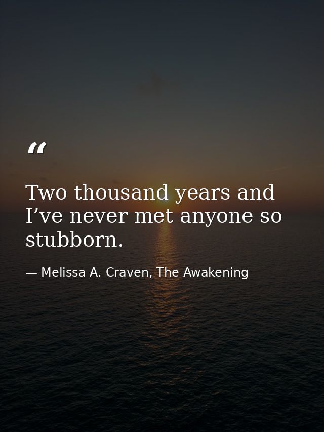 Two thousand years and I’ve never met anyone so stubborn. — Melissa A. Craven, The Awakening