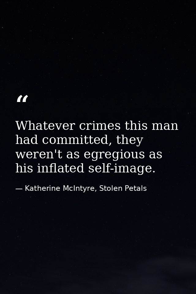 Whatever crimes this man had committed, they weren't as egregious as his inflated self-image. — Katherine McIntyre, Stolen Petals