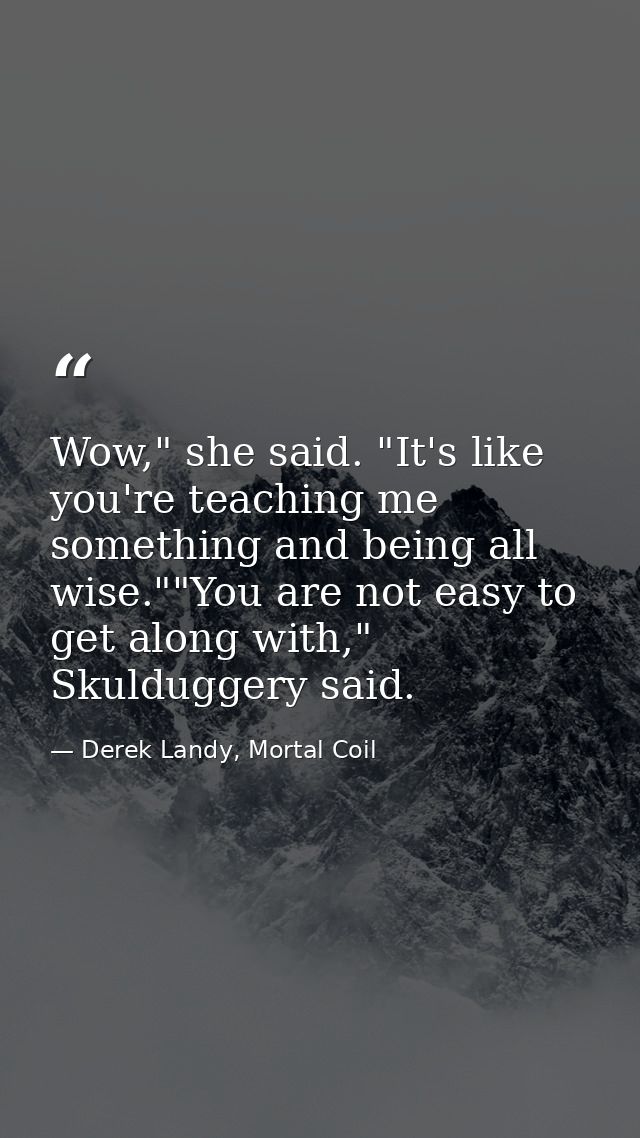 Wow," she said. "It's like you're teaching me something and being all wise.""You are not easy to get along with," Skuldu — Derek Landy, Mortal Coil