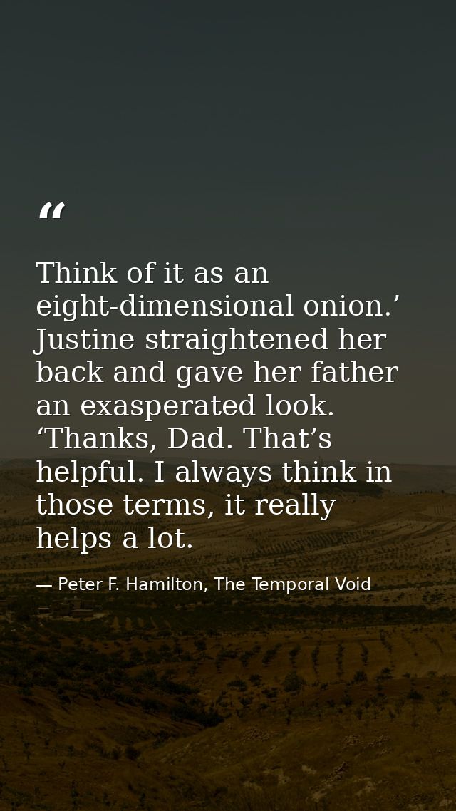 Think of it as an eight-dimensional onion.’ Justine straightened her back and gave her father an exasperated look. ‘Than — Peter F. Hamilton, The Temporal Void
