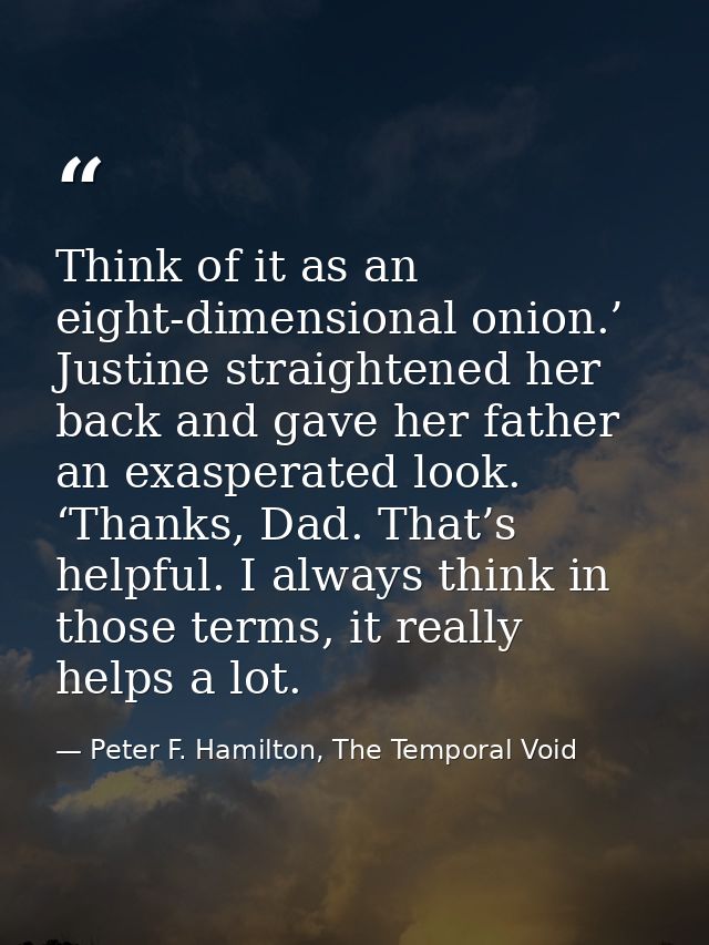 Think of it as an eight-dimensional onion.’ Justine straightened her back and gave her father an exasperated look. ‘Than — Peter F. Hamilton, The Temporal Void