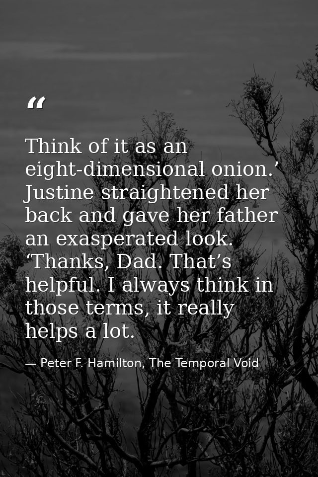 Think of it as an eight-dimensional onion.’ Justine straightened her back and gave her father an exasperated look. ‘Than — Peter F. Hamilton, The Temporal Void