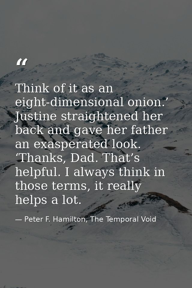 Think of it as an eight-dimensional onion.’ Justine straightened her back and gave her father an exasperated look. ‘Than — Peter F. Hamilton, The Temporal Void