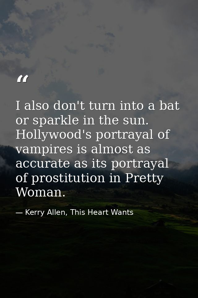 I also don't turn into a bat or sparkle in the sun. Hollywood's portrayal of vampires is almost as accurate as its portr — Kerry Allen, This Heart Wants