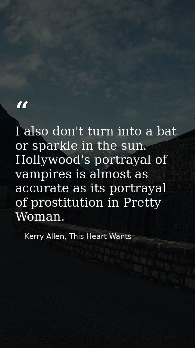 I also don't turn into a bat or sparkle in the sun. Hollywood's portrayal of vampires is almost as accurate as its portr — Kerry Allen, This Heart Wants