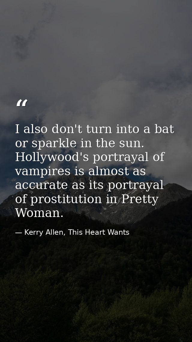 I also don't turn into a bat or sparkle in the sun. Hollywood's portrayal of vampires is almost as accurate as its portr — Kerry Allen, This Heart Wants