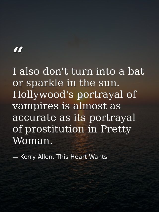 I also don't turn into a bat or sparkle in the sun. Hollywood's portrayal of vampires is almost as accurate as its portr — Kerry Allen, This Heart Wants