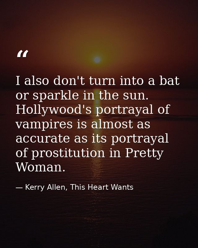 I also don't turn into a bat or sparkle in the sun. Hollywood's portrayal of vampires is almost as accurate as its portr — Kerry Allen, This Heart Wants