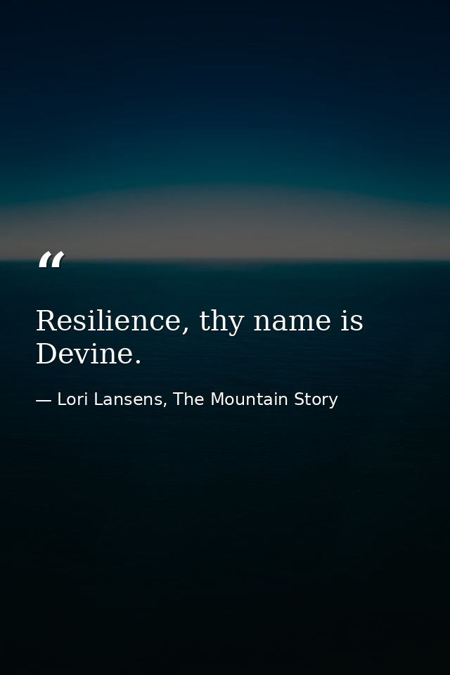 Resilience, thy name is Devine. — Lori Lansens, The Mountain Story