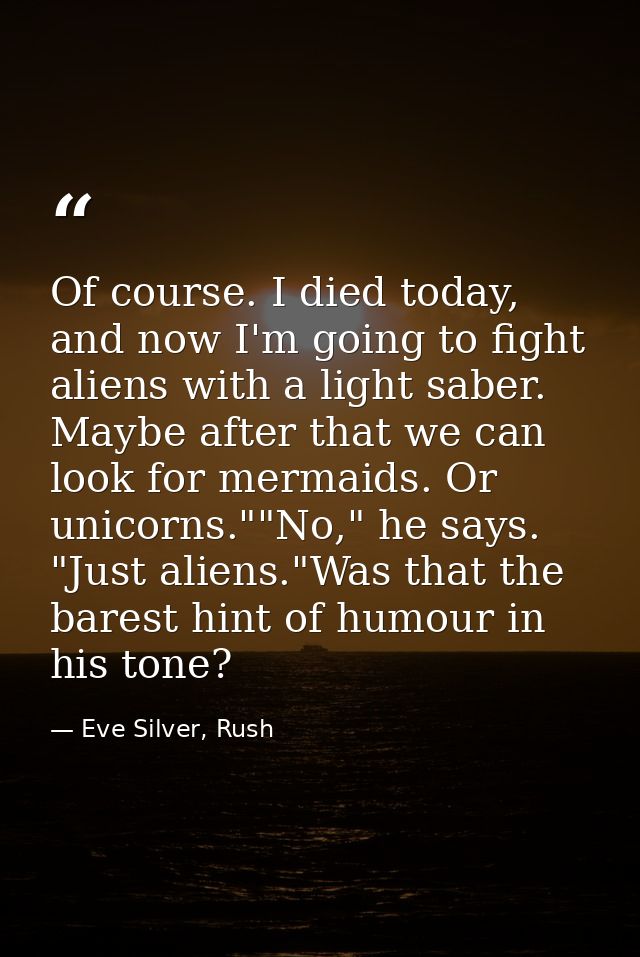 Of course. I died today, and now I'm going to fight aliens with a light saber. Maybe after that we can look for mermaids — Eve Silver, Rush