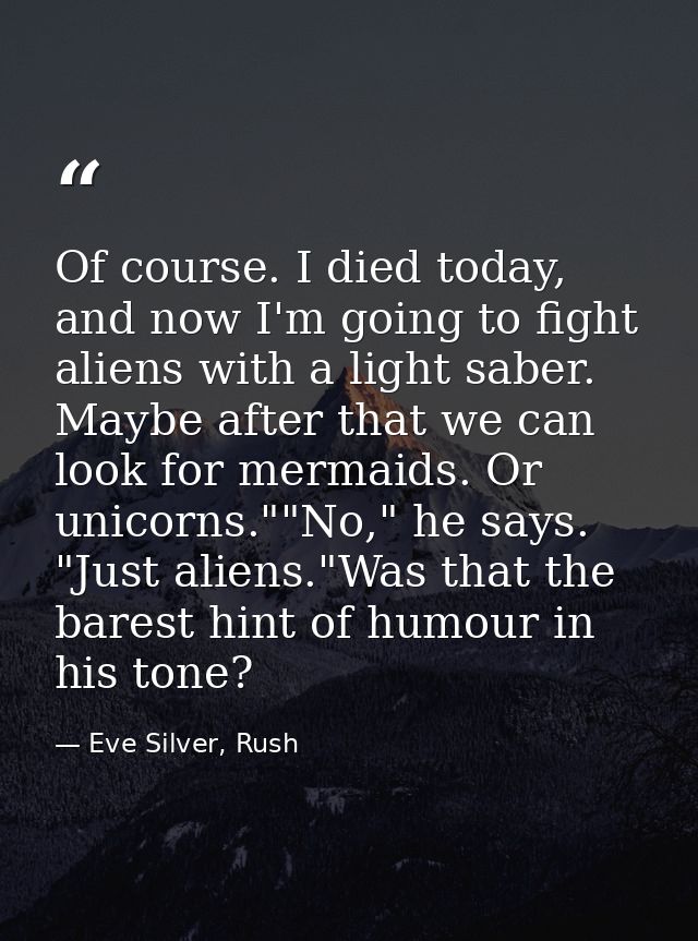 Of course. I died today, and now I'm going to fight aliens with a light saber. Maybe after that we can look for mermaids — Eve Silver, Rush