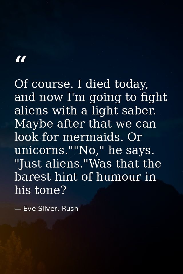 Of course. I died today, and now I'm going to fight aliens with a light saber. Maybe after that we can look for mermaids — Eve Silver, Rush