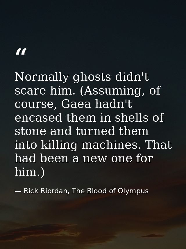 Normally ghosts didn't scare him. (Assuming, of course, Gaea hadn't encased them in shells of stone and turned them into — Rick Riordan, The Blood of Olympus
