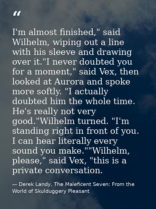 I'm almost finished," said Wilhelm, wiping out a line with his sleeve and drawing over it."I never doubted you for a mom — Derek Landy, The Maleficent Seven: From the World of Skulduggery Pleasant