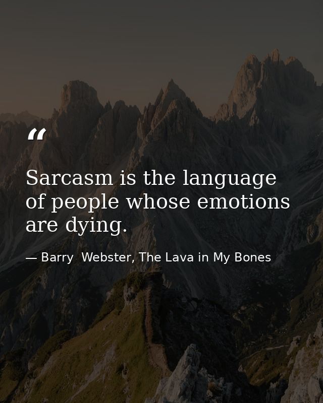 Sarcasm is the language of people whose emotions are dying. — Barry  Webster, The Lava in My Bones