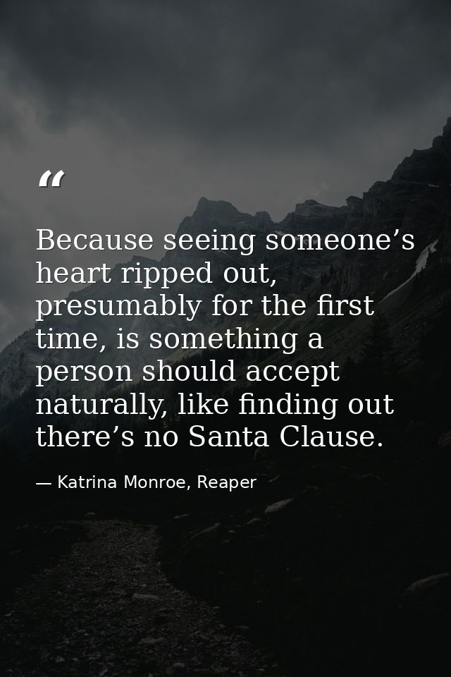 Because seeing someone’s heart ripped out, presumably for the first time, is something a person should accept naturally, — Katrina Monroe, Reaper