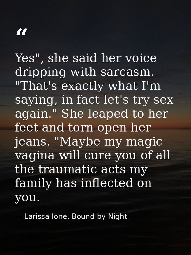 Yes", she said her voice dripping with sarcasm. "That's exactly what I'm saying, in fact let's try sex again." She leape — Larissa Ione, Bound by Night