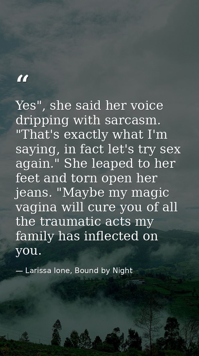 Yes", she said her voice dripping with sarcasm. "That's exactly what I'm saying, in fact let's try sex again." She leape — Larissa Ione, Bound by Night