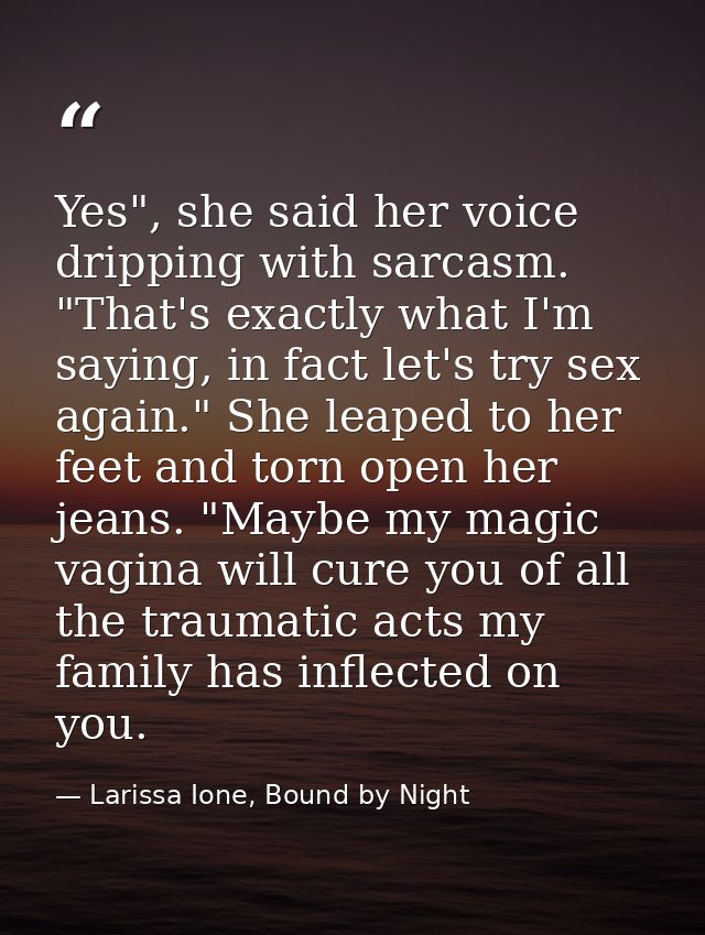 Yes", she said her voice dripping with sarcasm. "That's exactly what I'm saying, in fact let's try sex again." She leape — Larissa Ione, Bound by Night