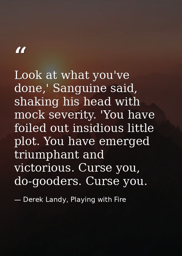 Look at what you've done,' Sanguine said, shaking his head with mock severity. 'You have foiled out insidious little plo — Derek Landy, Playing with Fire