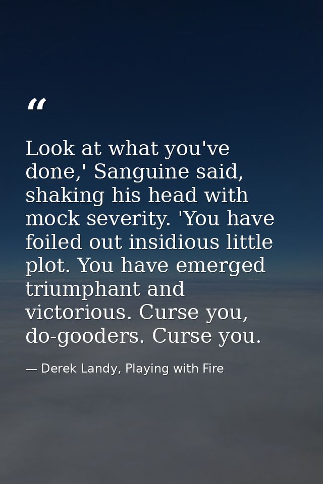 Look at what you've done,' Sanguine said, shaking his head with mock severity. 'You have foiled out insidious little plo — Derek Landy, Playing with Fire