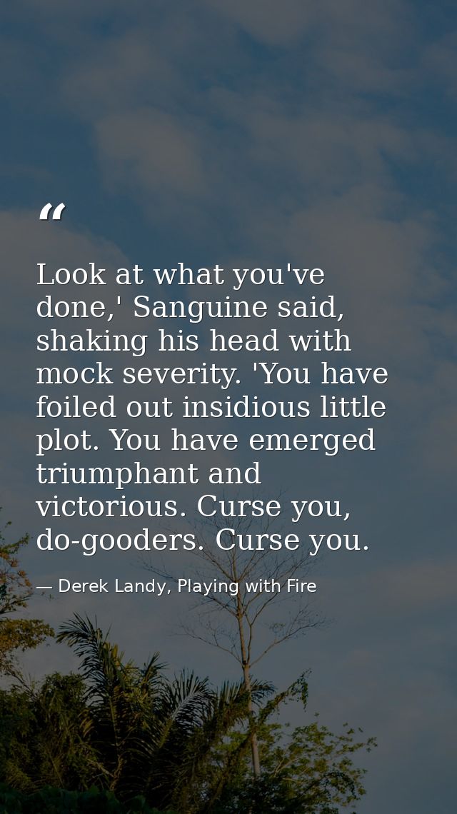 Look at what you've done,' Sanguine said, shaking his head with mock severity. 'You have foiled out insidious little plo — Derek Landy, Playing with Fire