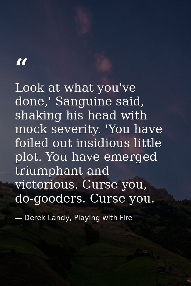 Look at what you've done,' Sanguine said, shaking his head with mock severity. 'You have foiled out insidious little plo — Derek Landy, Playing with Fire