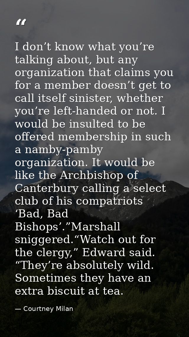 I don’t know what you’re talking about, but any organization that claims you for a member doesn’t get to call itself sin — Courtney Milan