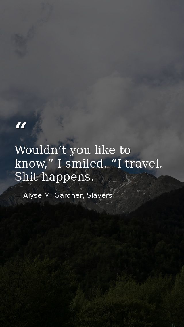 Wouldn’t you like to know,” I smiled. “I travel. Shit happens. — Alyse M. Gardner, Slayers