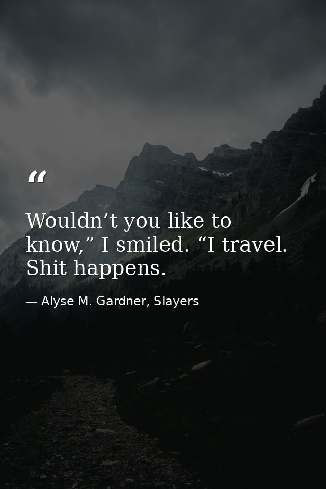 Wouldn’t you like to know,” I smiled. “I travel. Shit happens. — Alyse M. Gardner, Slayers