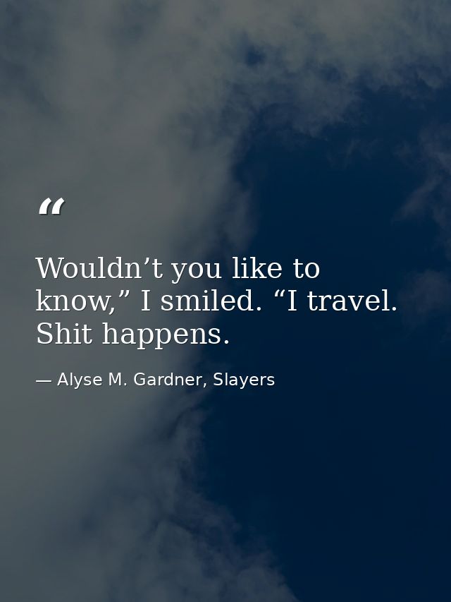 Wouldn’t you like to know,” I smiled. “I travel. Shit happens. — Alyse M. Gardner, Slayers