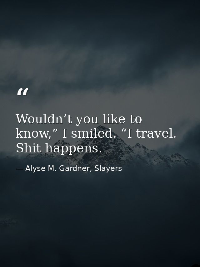 Wouldn’t you like to know,” I smiled. “I travel. Shit happens. — Alyse M. Gardner, Slayers