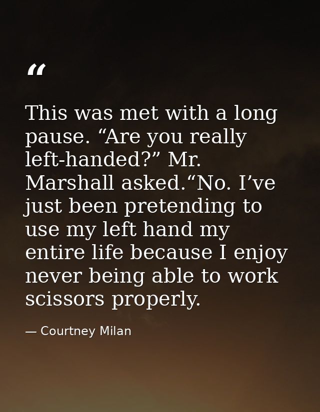 This was met with a long pause. “Are you really left-handed?” Mr. Marshall asked.“No. I’ve just been pretending to use m — Courtney Milan