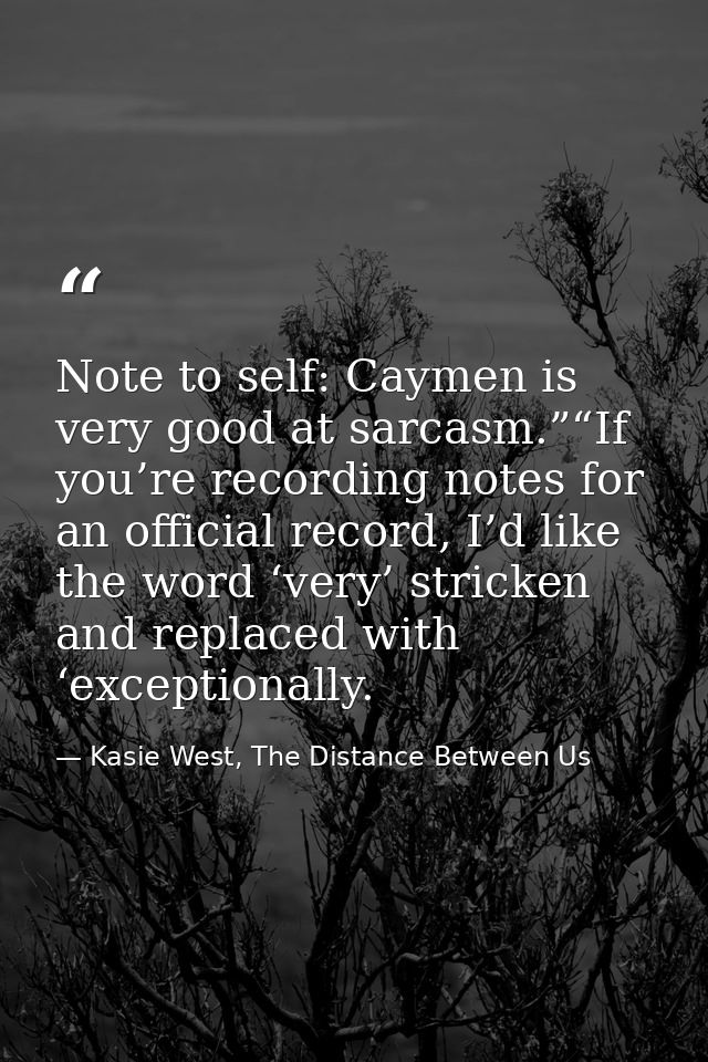 Note to self: Caymen is very good at sarcasm.”“If you’re recording notes for an official record, I’d like the word ‘very — Kasie West, The Distance Between Us